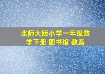 北师大版小学一年级数学下册 图书馆 教案